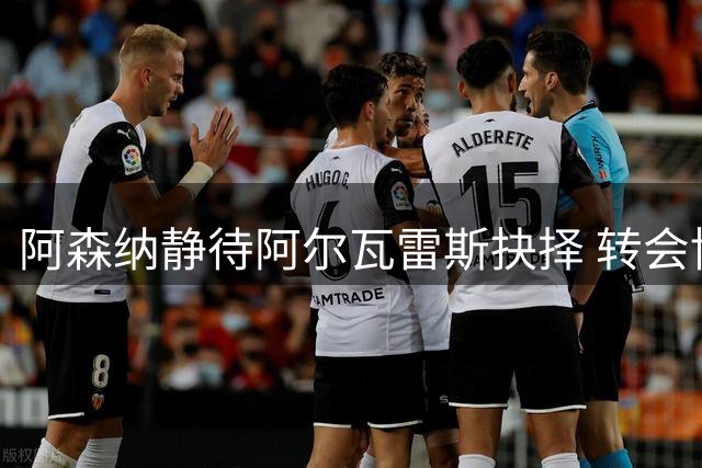 阿森纳静待阿尔瓦雷斯抉择 转会博弈进入关键阶段